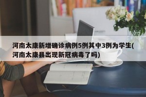 河南太康新增確診病例5例其中3例為學(xué)生(河南太康縣出現(xiàn)新冠病毒了嗎)