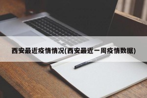 西安最近疫情情況(西安最近一周疫情數(shù)據(jù))