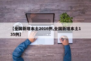 【全國新增本土2016例,全國新增本土135例】