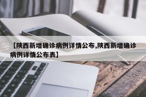 【陜西新增確診病例詳情公布,陜西新增確診病例詳情公布表】