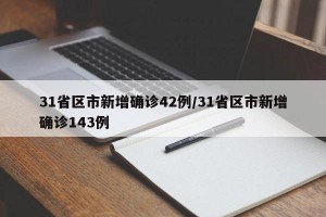 31省區(qū)市新增確診42例/31省區(qū)市新增確診143例