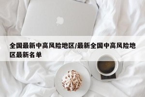 全國最新中高風險地區(qū)/最新全國中高風險地區(qū)最新名單