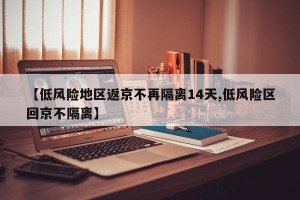 【低風(fēng)險(xiǎn)地區(qū)返京不再隔離14天,低風(fēng)險(xiǎn)區(qū)回京不隔離】