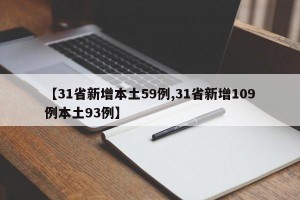 【31省新增本土59例,31省新增109例本土93例】