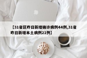 【31省區(qū)昨日新增確診病例44例,31省昨日新增本土病例21例】