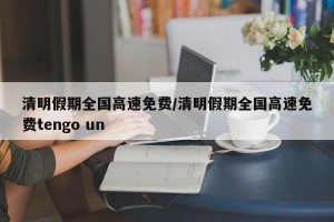 清明假期全國高速免費(fèi)/清明假期全國高速免費(fèi)tengo un
