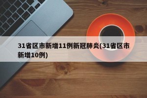 31省區(qū)市新增11例新冠肺炎(31省區(qū)市新增10例)