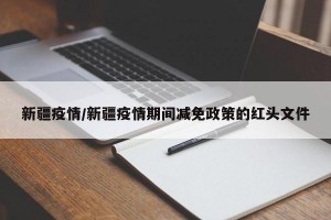 新疆疫情/新疆疫情期間減免政策的紅頭文件