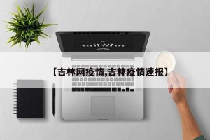 【吉林網疫情,吉林疫情速報】