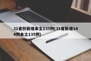 31省份新增本土135例(31省新增144例本土135例)