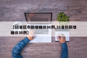【31省區(qū)市新增確診36例,31省份新增確診36例】