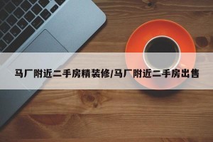 馬廠附近二手房精裝修/馬廠附近二手房出售