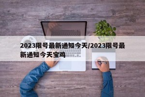 2023限號(hào)最新通知今天/2023限號(hào)最新通知今天寶雞