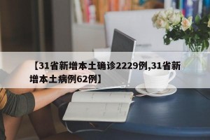 【31省新增本土確診2229例,31省新增本土病例62例】