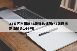 31省區(qū)市新增46例確診病例(31省區(qū)市新增確診144例)