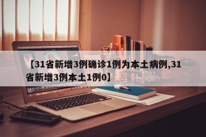 【31省新增3例確診1例為本土病例,31省新增3例本土1例0】