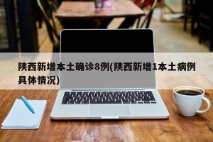 陜西新增本土確診8例(陜西新增1本土病例具體情況)
