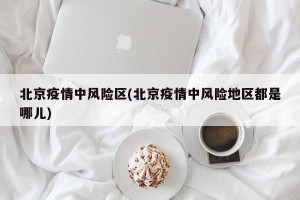 北京疫情中風(fēng)險(xiǎn)區(qū)(北京疫情中風(fēng)險(xiǎn)地區(qū)都是哪兒)