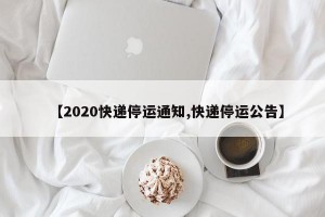 【2020快遞停運(yùn)通知,快遞停運(yùn)公告】
