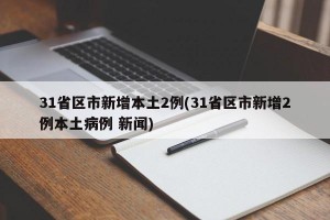 31省區(qū)市新增本土2例(31省區(qū)市新增2例本土病例 新聞)