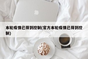 本輪疫情已得到控制(官方本輪疫情已得到控制)