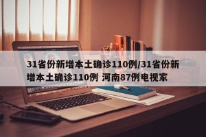 31省份新增本土確診110例/31省份新增本土確診110例 河南87例電視家