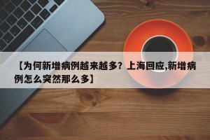 【為何新增病例越來越多？上?；貞?yīng),新增病例怎么突然那么多】