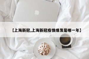 【上海新冠,上海新冠疫情爆發(fā)是哪一年】