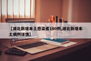 【湖北新增本土感染者100例,湖北新增本土病例詳情】