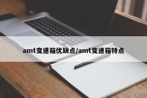 amt變速箱優(yōu)缺點(diǎn)/amt變速箱特點(diǎn)