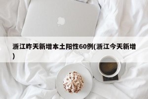浙江昨天新增本土陽性60例(浙江今天新增)