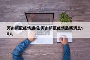 河南新冠疫情通報/河南新冠疫情最新消息96人