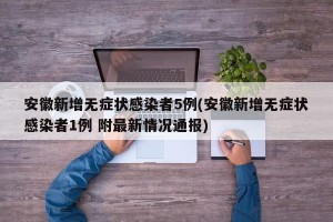 安徽新增無癥狀感染者5例(安徽新增無癥狀感染者1例 附最新情況通報)