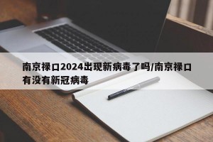 南京祿口2024出現(xiàn)新病毒了嗎/南京祿口有沒(méi)有新冠病毒