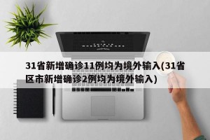 31省新增確診11例均為境外輸入(31省區(qū)市新增確診2例均為境外輸入)