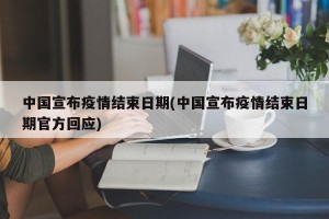 中國(guó)宣布疫情結(jié)束日期(中國(guó)宣布疫情結(jié)束日期官方回應(yīng))