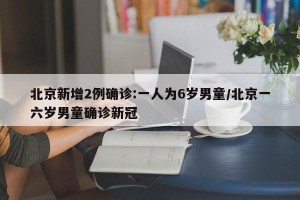 北京新增2例確診:一人為6歲男童/北京一六歲男童確診新冠