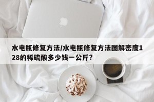 水電瓶修復(fù)方法/水電瓶修復(fù)方法圖解密度128的稀硫酸多少錢一公斤?