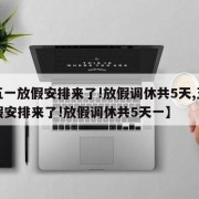 【五一放假安排來(lái)了!放假調(diào)休共5天,五一放假安排來(lái)了!放假調(diào)休共5天一】