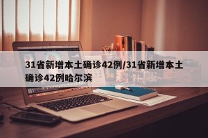31省新增本土確診42例/31省新增本土確診42例哈爾濱