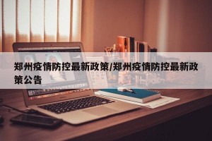 鄭州疫情防控最新政策/鄭州疫情防控最新政策公告
