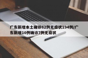 廣東新增本土確診62例無癥狀194例/廣東新增10例確診7例無癥狀