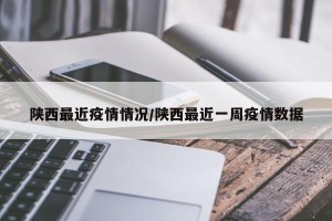 陜西最近疫情情況/陜西最近一周疫情數(shù)據(jù)