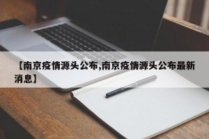 【南京疫情源頭公布,南京疫情源頭公布最新消息】