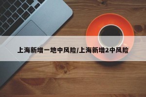上海新增一地中風(fēng)險/上海新增2中風(fēng)險