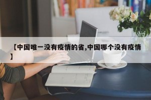 【中國(guó)唯一沒有疫情的省,中國(guó)哪個(gè)沒有疫情】