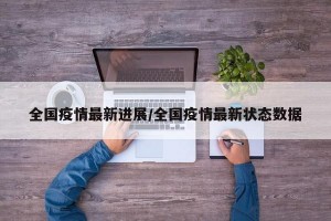 全國疫情最新進展/全國疫情最新狀態(tài)數(shù)據(jù)