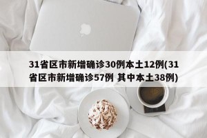31省區(qū)市新增確診30例本土12例(31省區(qū)市新增確診57例 其中本土38例)