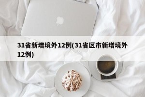 31省新增境外12例(31省區(qū)市新增境外12例)