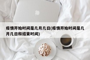 疫情開始時(shí)間是幾月幾日(疫情開始時(shí)間是幾月幾日和結(jié)束時(shí)間)